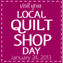 Visit Your Local Quilt Shop Day - January 24, 2013